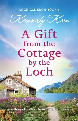 Un cadou de la cabana de lângă Loch: O poveste de dragoste scoțiană absolut de nerefuzat și emoționantă - A Gift from the Cottage by the Loch: A totally unputdownable and heart-warming Scottish romance