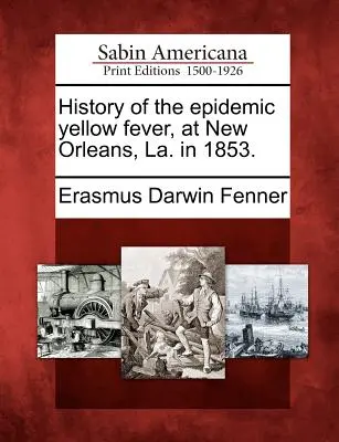 Istoria epidemiei de febră galbenă, la New Orleans, La. în 1853. - History of the Epidemic Yellow Fever, at New Orleans, La. in 1853.