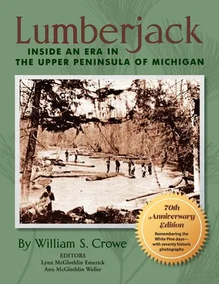 Lumberjack: Inside an Era in the Upper Peninsula of Michigan - Ediția aniversară de 70 de ani - Lumberjack: Inside an Era in the Upper Peninsula of Michigan - 70th Anniversary Edition