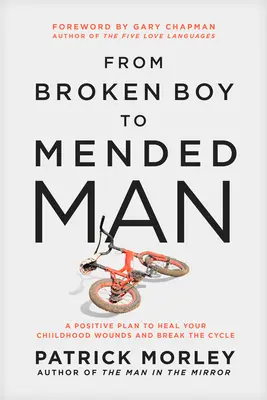 From Broken Boy to Mended Man: Un plan pozitiv pentru a-ți vindeca rănile copilăriei și a rupe ciclul - From Broken Boy to Mended Man: A Positive Plan to Heal Your Childhood Wounds and Break the Cycle