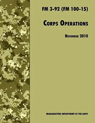 Corps Operations: Manualul oficial de campanie al armatei SUA FM 3-92 (FM 100-15), revizuirea din 26 noiembrie 2010 - Corps Operations: The Official U.S. Army Field Manual FM 3-92 (FM 100-15), 26th November 2010 revision