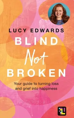 Blind Not Broken: Ghidul tău pentru transformarea pierderii și a durerii în fericire (Your Guide to Turning Loss and Grief Into Happiness) - Blind Not Broken: Your Guide to Turning Loss and Grief Into Happiness