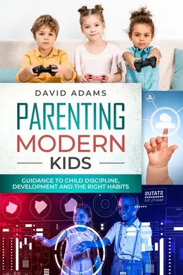 Parentingul copiilor moderni: Ghid pentru disciplinarea, dezvoltarea și obiceiurile corecte ale copiilor - Parenting Modern Kids: Guidance to Child Discipline, Development and The Right Habits