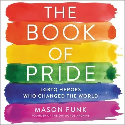 The Book of Pride (Cartea mândriei): Eroi Lgbtq care au schimbat lumea - The Book of Pride: Lgbtq Heroes Who Changed the World
