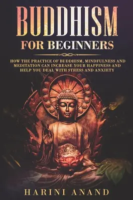 Buddhism pentru începători: Cum practica budismului, mindfulness și meditația vă pot crește fericirea și vă pot ajuta să faceți față stresului și - Buddhism for Beginners: How The Practice of Buddhism, Mindfulness and Meditation Can Increase Your Happiness and Help You Deal With Stress and