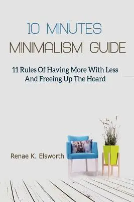 Ghidul Minimalismului în 10 Minute: 11 reguli de a avea mai mult cu mai puțin și de a elibera tezaurul - 10 Minutes Minimalism Guide: 11 Rules Of Having More With Less And Freeing Up The Hoard