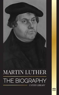 Martin Luther: Biografia teologului german care a aprins Reforma protestantă și a schimbat lumea: The Biography of a German Theologian that Ignited the Protestant Reformation and Changed the World - Martin Luther: The Biography of a German Theologian that Ignited the Protestant Reformation and Changed the World