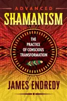 Șamanism avansat: Practica transformării conștiente - Advanced Shamanism: The Practice of Conscious Transformation