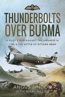 Thunderbolts Over Burma: Războiul unui pilot împotriva japonezilor în 1945 și bătălia de la Sittang Bend - Thunderbolts Over Burma: A Pilot's War Against the Japanese in 1945 and the Battle of Sittang Bend
