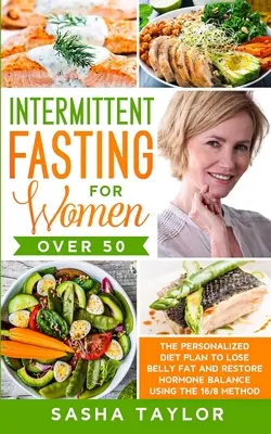Post intermitent pentru femeile de peste 50 de ani: Planul de dietă personalizat pentru a pierde grăsimea de pe burtă și a restabili echilibrul hormonal folosind metoda 16/8 - Intermittent Fasting for Women Over 50: The Personalized Diet Plan to Lose Belly Fat and Restore Hormone Balance Using the 16/8 Method