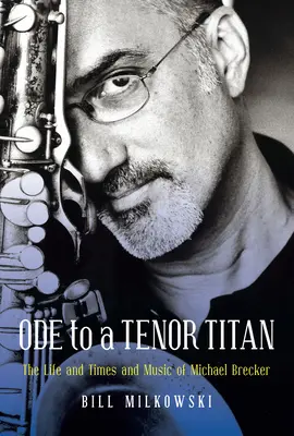 Ode to a Tenor Titan: Viața, epoca și muzica lui Michael Brecker - Ode to a Tenor Titan: The Life and Times and Music of Michael Brecker
