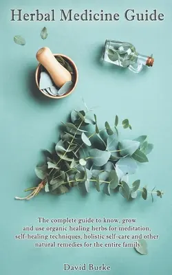Ghid de medicină pe bază de plante: Ghidul complet pentru cunoașterea, cultivarea și utilizarea ierburilor organice de vindecare pentru meditație, tehnici de autovindecare, autoholistică - Herbal Medicine Guide: The complete guide to know, grow and use organic healing herbs for meditation, self-healing techniques, holistic self-