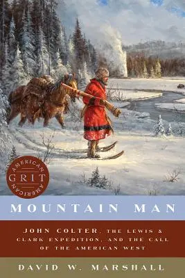 Omul munților: John Colter, expediția Lewis & Clark și chemarea vestului american (John Colter, the Lewis & Clark Expedition, and the Call of the American West) - Mountain Man: John Colter, the Lewis & Clark Expedition, and the Call of the American West