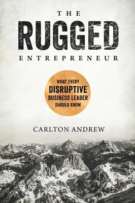 The Rugged Entrepreneur: Ce ar trebui să știe orice lider de afaceri disruptiv - The Rugged Entrepreneur: What Every Disruptive Business Leader Should Know