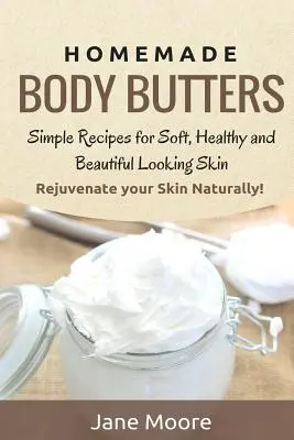 Unturi de corp făcute în casă: Rețete simple pentru o piele moale, sănătoasă și cu aspect frumos. Întinerește-ți pielea în mod natural! - Homemade Body Butters: Simple Recipes for Soft, Healthy, and Beautiful Looking Skin. Rejuvenate your Skin Naturally!