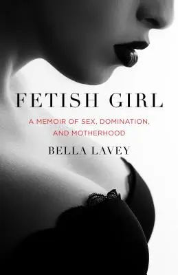 Fetișcană: O amintire despre sex, dominare și maternitate - Fetish Girl: A Memoir of Sex, Domination, and Motherhood