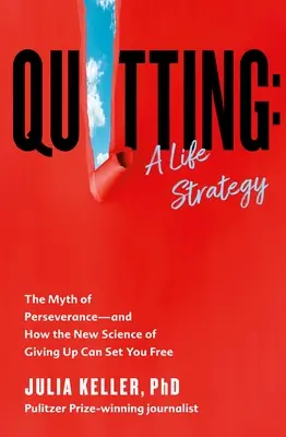 Renunțarea: O strategie de viață: Mitul perseverenței - și cum noua știință a renunțării te poate elibera - Quitting: A Life Strategy: The Myth of Perseverance--And How the New Science of Giving Up Can Set You Free