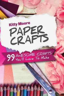Artizanat din hârtie (ediția a 5-a): 99 de meșteșuguri grozave pe care îți va plăcea să le faci! - Paper Crafts (5th Edition): 99 Awesome Crafts You'll Love To Make!
