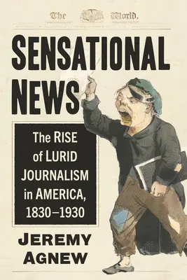 Știri senzaționale: Ascensiunea jurnalismului lurid în America, 1830-1930 - Sensational News: The Rise of Lurid Journalism in America, 1830-1930