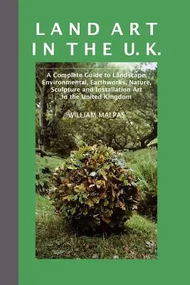 Land Art in the U.K.: Un ghid complet de artă peisagistică, de mediu, lucrări terestre, natură, sculptură și instalații în Regatul Unit - Land Art in the U.K.: A Complete Guide to Landscape, Environmental, Earthworks, Nature, Sculpture and Installation Art in the UK