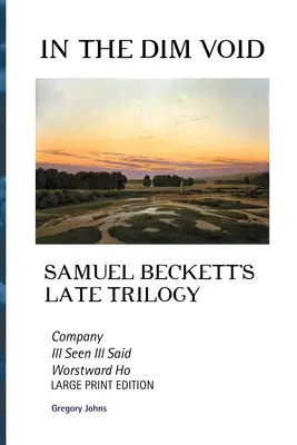 În vidul întunecat: Trilogia târzie a lui Samuel Beckett: Company, Ill See Ill Said și Worstward Ho: Large Print Edition - In the Dim Void: Samuel Beckett's Late Trilogy: Company, Ill See Ill Said and Worstward Ho: Large Print Edition