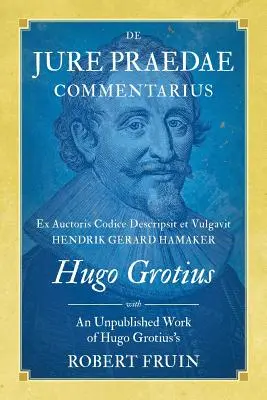 De Jure Praedae Commentarius: Ex Auctoris Codice Descripsit et Vulgavit Hendrik Gerard Hamaker [CU] O lucrare nepublicată a lui Hugo Grotius - De Jure Praedae Commentarius: Ex Auctoris Codice Descripsit et Vulgavit Hendrik Gerard Hamaker [WITH] An Unpublished Work of Hugo Grotius's