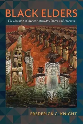 Black Elders: Sensul vârstei în sclavia și libertatea americană - Black Elders: The Meaning of Age in American Slavery and Freedom