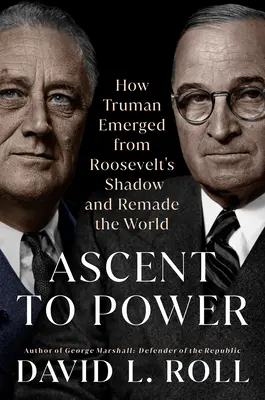 Ascensiunea spre putere: Cum a ieșit Truman din umbra lui Roosevelt și a remodelat lumea - Ascent to Power: How Truman Emerged from Roosevelt's Shadow and Remade the World