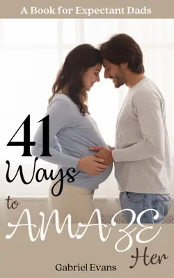41 Ways to AMAZE Her: O carte pentru viitorii tați - 41 Ways to AMAZE Her: A book for Expectant Dads