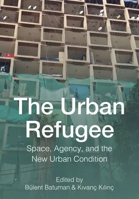 Refugiatul urban: Spațiu, agenție și noua condiție urbană - The Urban Refugee: Space, Agency, and the New Urban Condition