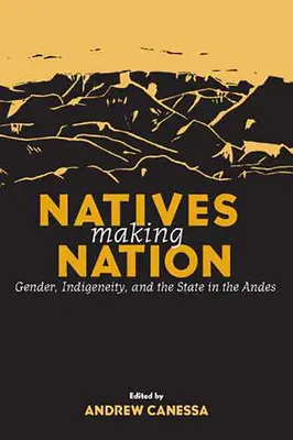 Nativii fac națiunea: Gen, indigeneitate și stat în Anzi (Gender, Indigeneity, and the State in the Andes) - Natives Making Nation: Gender, Indigeneity, and the State in the Andes