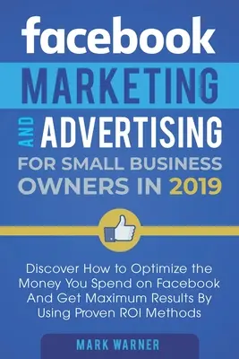 Marketing și publicitate pe Facebook pentru proprietarii de afaceri mici: Descoperiți cum să optimizați banii pe care îi cheltuiți pe Facebook și să obțineți rezultate maxime prin utilizarea - Facebook Marketing and Advertising for Small Business Owners: Discover How to Optimize the Money You Spend on Facebook And Get Maximum Results By Usin