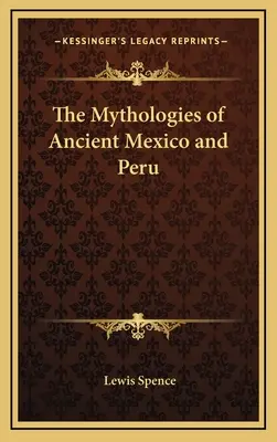 Mitologiile vechilor Mexic și Peru - The Mythologies of Ancient Mexico and Peru