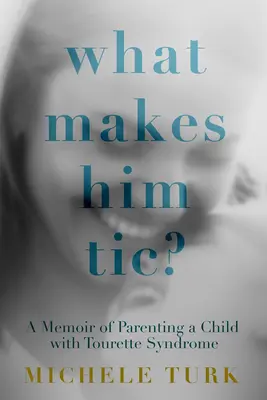 What Makes Him Tic?: Un memoriu despre creșterea unui copil cu sindromul Tourette - What Makes Him Tic?: A Memoir of Parenting a Child with Tourette Syndrome