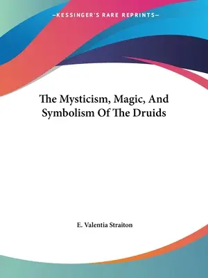Misticismul, magia și simbolismul druizilor (The Mysticism, Magic, And Symbolism Of The Druids) - The Mysticism, Magic, And Symbolism Of The Druids