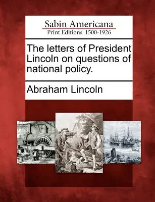 Scrisorile președintelui Lincoln pe probleme de politică națională. - The Letters of President Lincoln on Questions of National Policy.