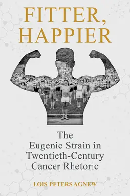 Fitter, Happier: Tulpina eugenică în retorica cancerului din secolul al XX-lea - Fitter, Happier: The Eugenic Strain in Twentieth-Century Cancer Rhetoric