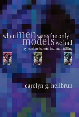 Când bărbații erau singurele modele pe care le aveam: Profesorii mei: Fadiman, Barzun, Trilling - When Men Were the Only Models We Had: My Teachers Fadiman, Barzun, Trilling