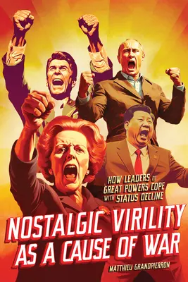 Virilitatea nostalgică ca o cauză a războiului: cum fac față liderii marilor puteri declinului statutului - Nostalgic Virility as a Cause of War: How Leaders of Great Powers Cope with Status Decline