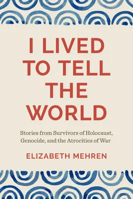 Am trăit ca să spun lumii: Povești de la supraviețuitori ai Holocaustului, genocidului și atrocităților războiului (Stories from Survivors of Holocaust, Genocide, and the Atrocities of War) - I Lived to Tell the World: Stories from Survivors of Holocaust, Genocide, and the Atrocities of War