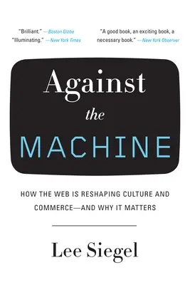 Împotriva mașinii: How the Web Is Reshaping Culture and Commerce - and Why It Matters - Against the Machine: How the Web Is Reshaping Culture and Commerce -- and Why It Matters