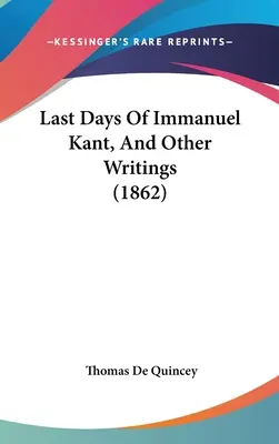 Ultimele zile ale lui Immanuel Kant și alte scrieri - Last Days Of Immanuel Kant, And Other Writings