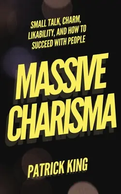 Carisma masivă: Vorbe mărunte, farmec, simpatie și cum să reușești cu oamenii - Massive Charisma: Small Talk, Charm, Likability, and How to Succeed With People