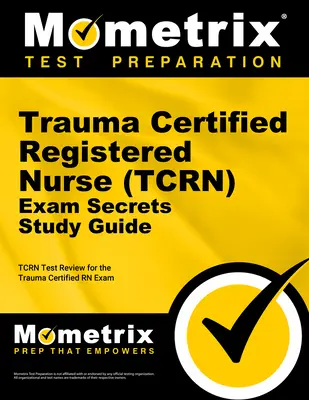 Trauma Certified Registered Nurse (Tcrn) Exam Secrets Study Guide: Tcrn Test Review for the Trauma Certified RN Exam