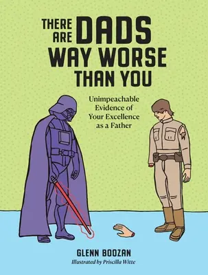 Există tați mult mai răi decât tine: Dovezi ireproșabile ale excelenței tale ca tată - There Are Dads Way Worse Than You: Unimpeachable Evidence of Your Excellence as a Father