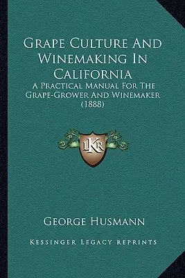 Grape Culture And Winemaking In California: A Practical Manual For The Grape-Grower And Winemaker
