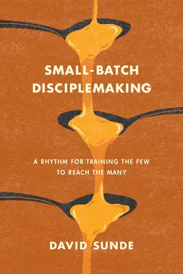 Crearea de discipoli în serie mică: A Rhythm for Training the Few to Reach the Many - Small-Batch Disciplemaking: A Rhythm for Training the Few to Reach the Many