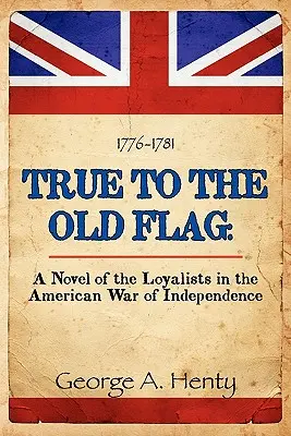 True to the Old Flag: Un roman despre loialiști în Războiul American de Independență (A Novel of the Loyalists in the American War of Independence) - True to the Old Flag: A Novel of the Loyalists in the American War of Independence