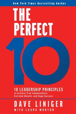 Cei 10 perfecți: 10 principii de leadership pentru a obține independența adevărată, bogăția extremă și succesul uriaș - The Perfect 10: 10 Leadership Principles to Achieve True Independence, Extreme Wealth, and Huge Success