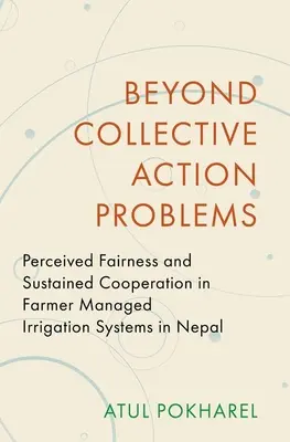 Dincolo de problemele de acțiune colectivă: Corectitudinea percepută și cooperarea susținută în sistemele de irigații gestionate de fermieri în Nepal - Beyond Collective Action Problems: Perceived Fairness and Sustained Cooperation in Farmer Managed Irrigation Systems in Nepal